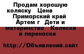 Продам хорошую коляску › Цена ­ 6 000 - Приморский край, Артем г. Дети и материнство » Коляски и переноски   